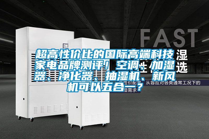 超高性價(jià)比的國際高端科技家電品牌測評(píng)！空調(diào)、加濕器、凈化器、抽濕機(jī)、新風(fēng)機(jī)可以五合一？