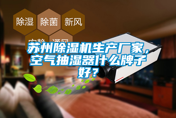 蘇州除濕機(jī)生產(chǎn)廠家，空氣抽濕器什么牌子好？