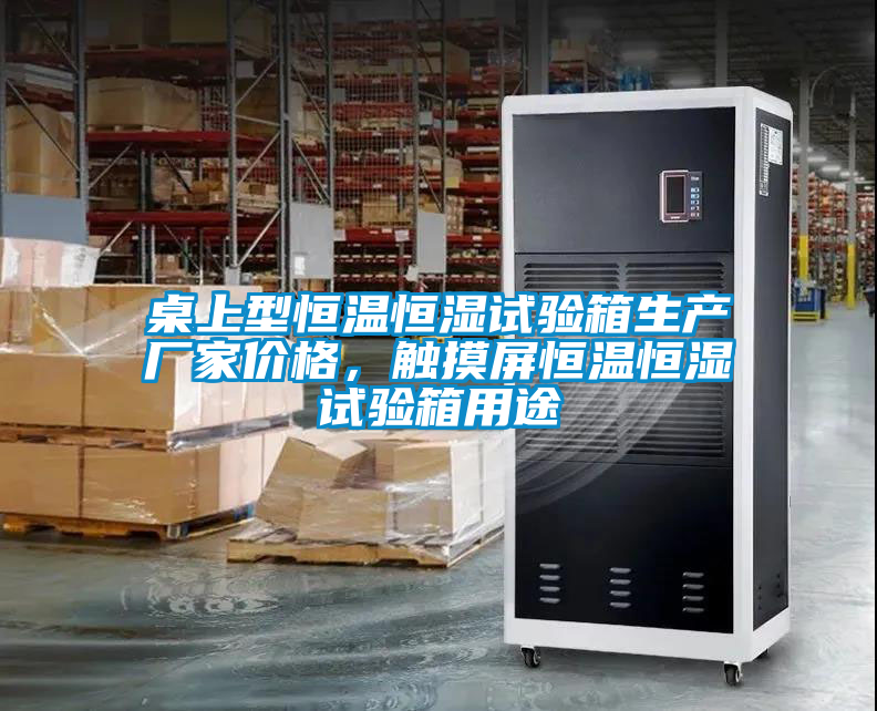 桌上型恒溫恒濕試驗(yàn)箱生產(chǎn)廠家價(jià)格，觸摸屏恒溫恒濕試驗(yàn)箱用途