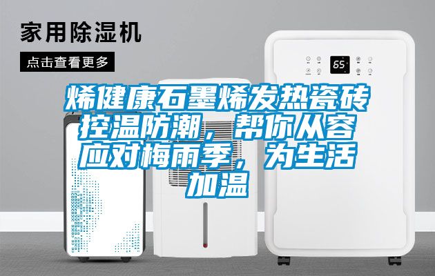 烯健康石墨烯發(fā)熱瓷磚控溫防潮，幫你從容應對梅雨季，為生活加溫