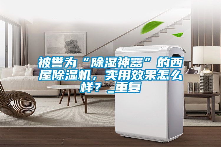 被譽(yù)為“除濕神器”的西屋除濕機(jī)，實(shí)用效果怎么樣？_重復(fù)