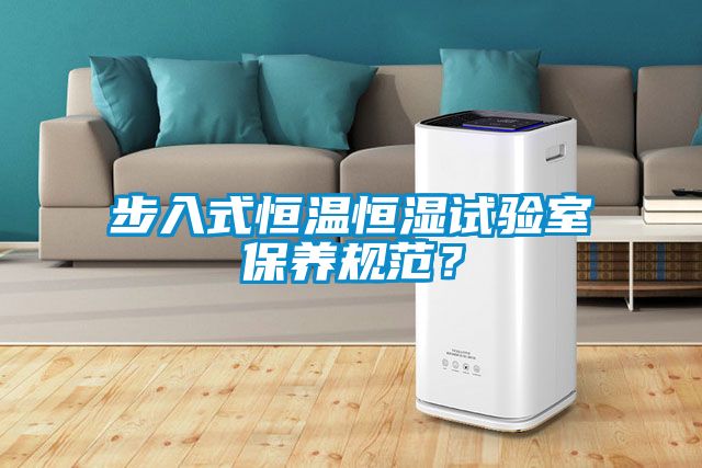 步入式恒溫恒濕試驗室保養(yǎng)規(guī)范？