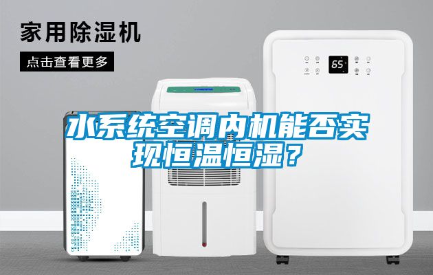 水系統(tǒng)空調(diào)內(nèi)機能否實現(xiàn)恒溫恒濕？