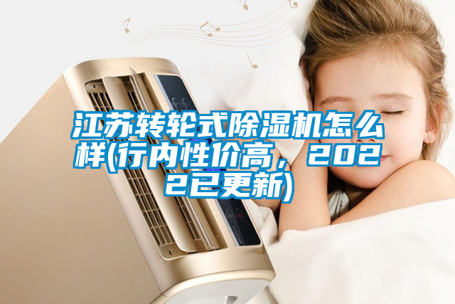 江蘇轉(zhuǎn)輪式除濕機(jī)怎么樣(行內(nèi)性價(jià)高，2022已更新)