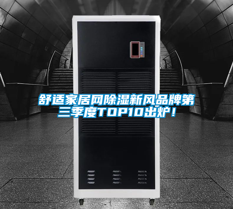 舒適家居網(wǎng)除濕新風(fēng)品牌第三季度TOP10出爐！