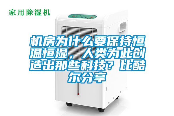 機(jī)房為什么要保持恒溫恒濕，人類為此創(chuàng)造出那些科技？比酷爾分享