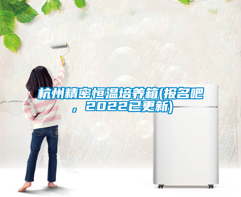 杭州精密恒溫培養(yǎng)箱(報(bào)名吧，2022已更新)
