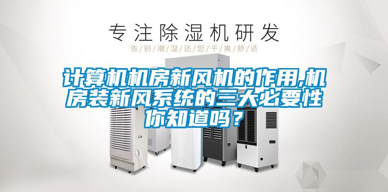 計(jì)算機(jī)機(jī)房新風(fēng)機(jī)的作用,機(jī)房裝新風(fēng)系統(tǒng)的三大必要性你知道嗎？