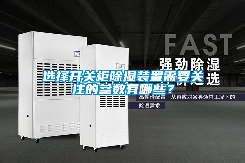 選擇開(kāi)關(guān)柜除濕裝置需要關(guān)注的參數(shù)有哪些？