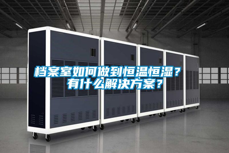 檔案室如何做到恒溫恒濕？ 有什么解決方案？