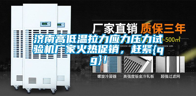 濟南高低溫拉力應力壓力試驗機廠家火熱促銷，趕緊{qg}！