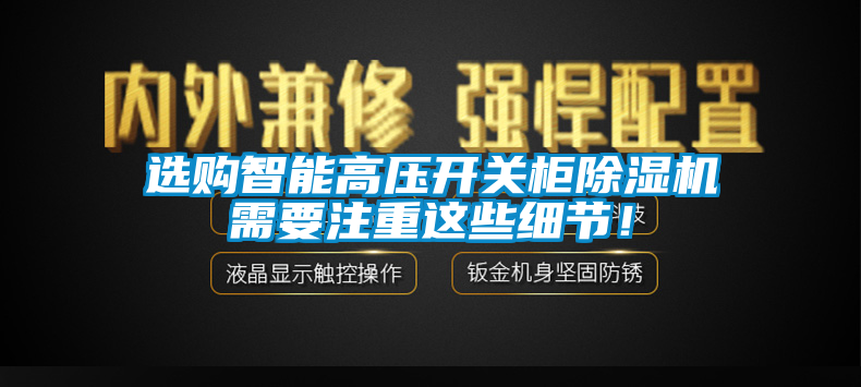 選購(gòu)智能高壓開(kāi)關(guān)柜除濕機(jī)需要注重這些細(xì)節(jié)！