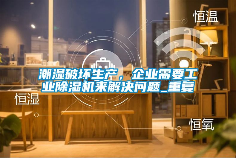 潮濕破壞生產(chǎn)，企業(yè)需要工業(yè)除濕機(jī)來(lái)解決問(wèn)題_重復(fù)