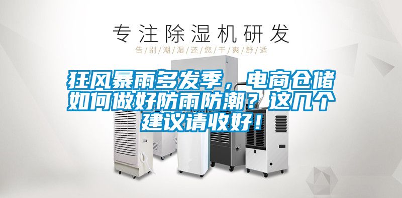 狂風(fēng)暴雨多發(fā)季，電商倉(cāng)儲(chǔ)如何做好防雨防潮？這幾個(gè)建議請(qǐng)收好！