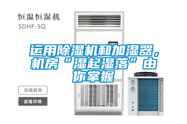 運用除濕機和加濕器，機房“濕起濕落”由你掌握