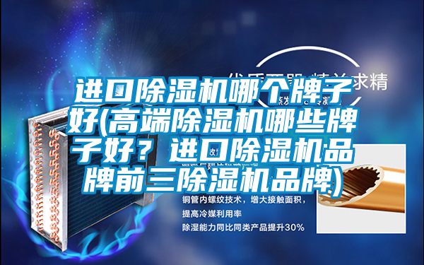 進口除濕機哪個牌子好(高端除濕機哪些牌子好？進口除濕機品牌前三除濕機品牌)