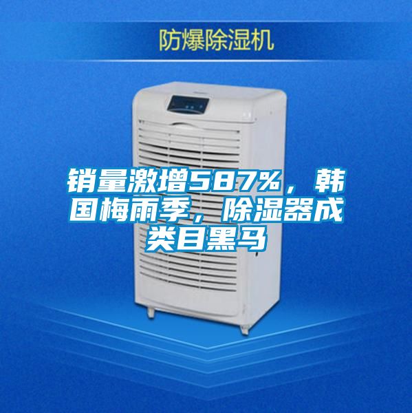 銷量激增587%，韓國梅雨季，除濕器成類目黑馬