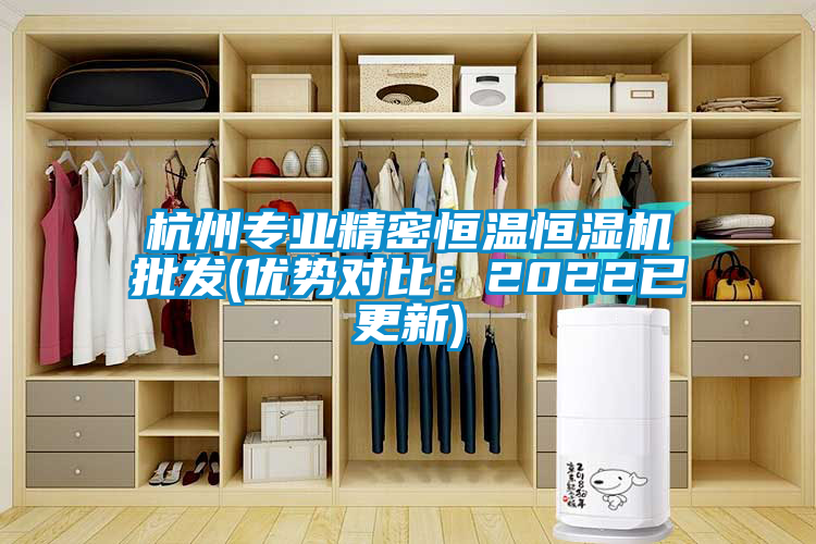 杭州專(zhuān)業(yè)精密恒溫恒濕機(jī)批發(fā)(優(yōu)勢(shì)對(duì)比：2022已更新)