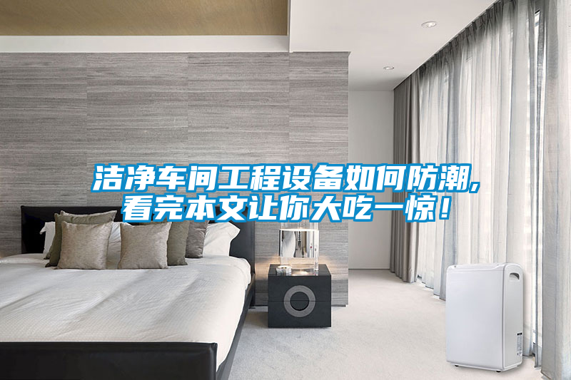 潔凈車間工程設(shè)備如何防潮,看完本文讓你大吃一驚！