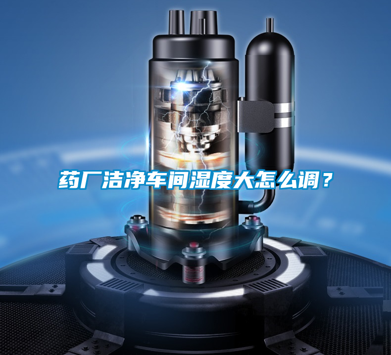 藥廠潔凈車間濕度大怎么調(diào)？