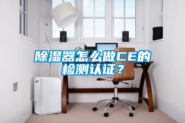 除濕器怎么做CE的檢測認證？