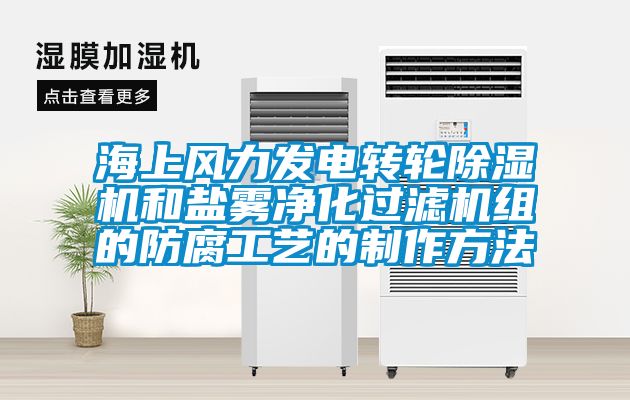 海上風(fēng)力發(fā)電轉(zhuǎn)輪除濕機(jī)和鹽霧凈化過(guò)濾機(jī)組的防腐工藝的制作方法
