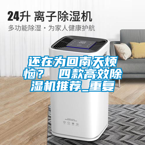 還在為回南天煩惱？ 四款高效除濕機推薦_重復(fù)