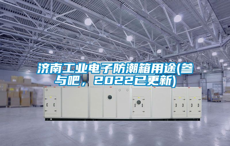 濟南工業(yè)電子防潮箱用途(參與吧，2022已更新)