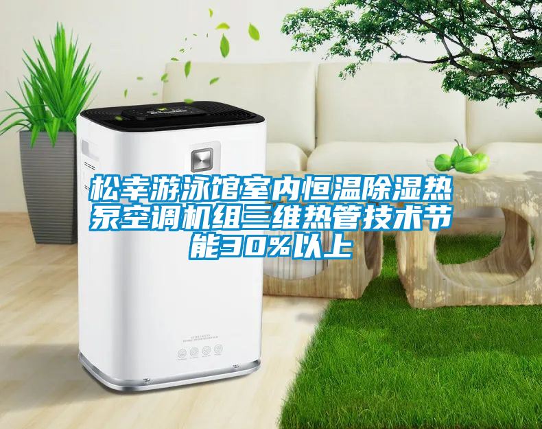 松幸游泳館室內(nèi)恒溫除濕熱泵空調(diào)機組三維熱管技術節(jié)能30%以上