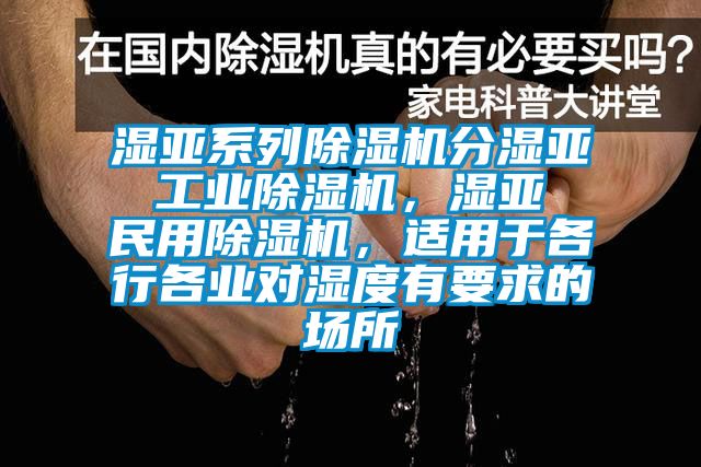 濕亞系列除濕機(jī)分濕亞 工業(yè)除濕機(jī)，濕亞 民用除濕機(jī)，適用于各行各業(yè)對(duì)濕度有要求的場(chǎng)所