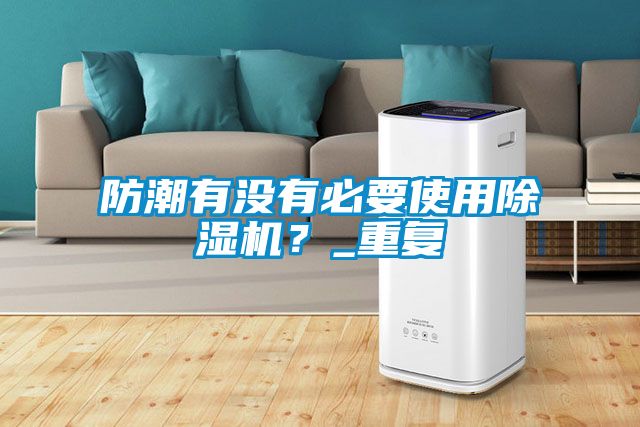 防潮有沒有必要使用除濕機？_重復