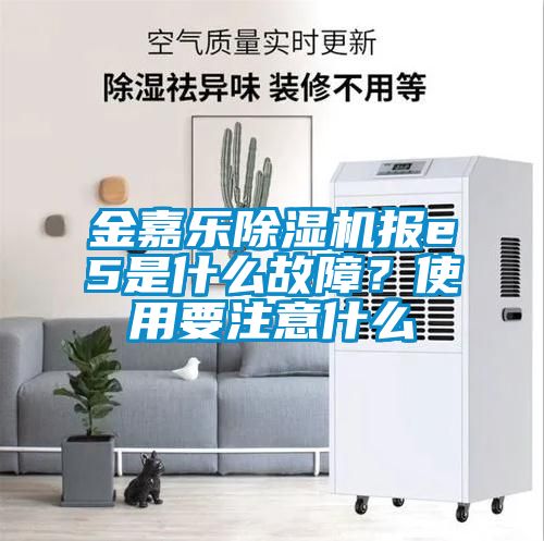 金嘉樂除濕機報e5是什么故障？使用要注意什么