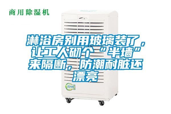 淋浴房別用玻璃裝了，讓工人砌個(gè)“半墻”來(lái)隔斷，防潮耐臟還漂亮