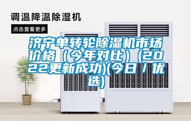 濟寧單轉輪除濕機市場價格（今年對比）(2022更新成功)(今日／優(yōu)選)