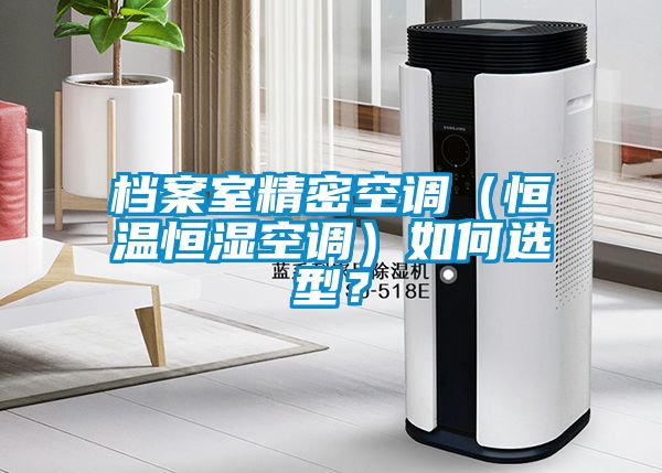 檔案室精密空調(diào)（恒溫恒濕空調(diào)）如何選型？