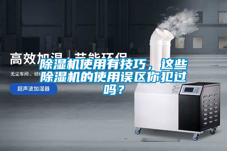 除濕機(jī)使用有技巧，這些除濕機(jī)的使用誤區(qū)你犯過嗎？