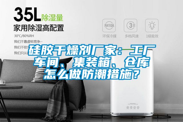 硅膠干燥劑廠家：工廠車間、集裝箱、倉庫怎么做防潮措施？