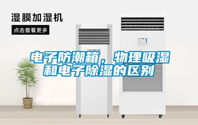 電子防潮箱，物理吸濕和電子除濕的區(qū)別