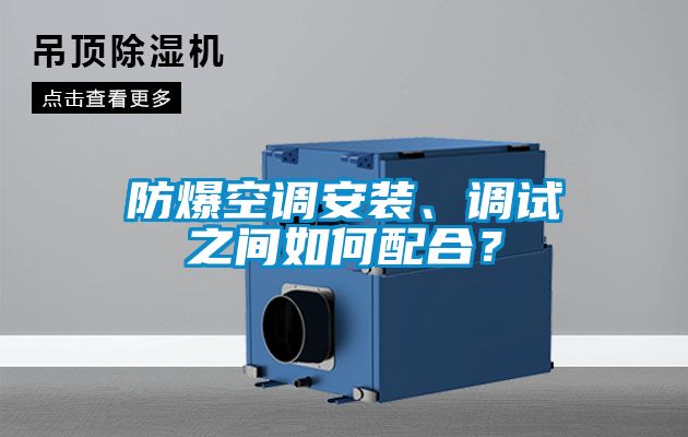 防爆空調(diào)安裝、調(diào)試之間如何配合？