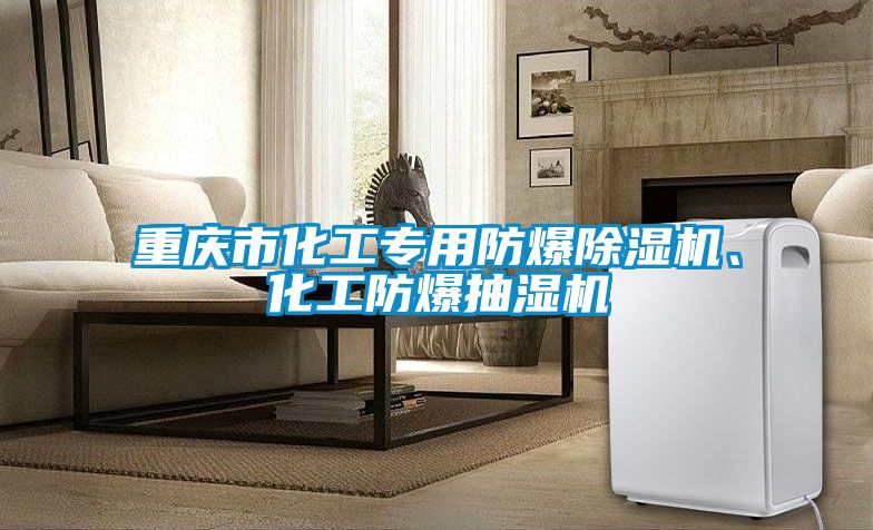 重慶市化工專用防爆除濕機(jī)、化工防爆抽濕機(jī)