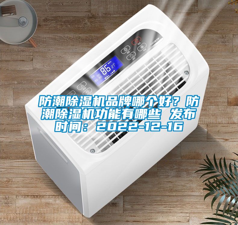 防潮除濕機(jī)品牌哪個好？防潮除濕機(jī)功能有哪些 發(fā)布時間：2022-12-16