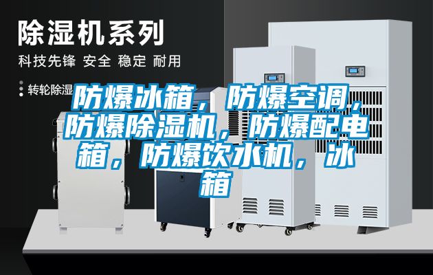 防爆冰箱，防爆空調(diào)，防爆除濕機，防爆配電箱，防爆飲水機，冰箱
