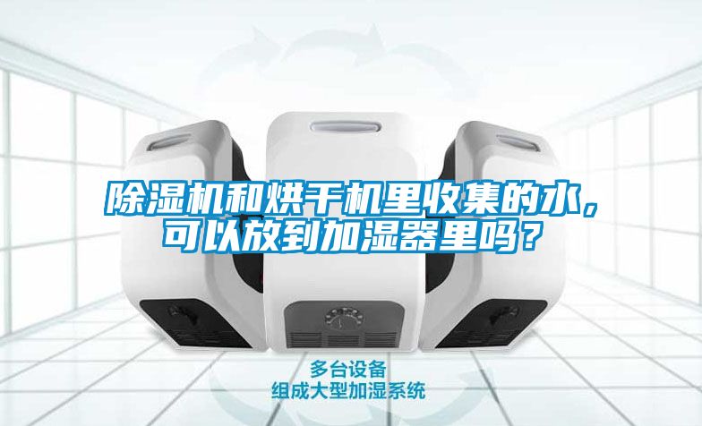 除濕機(jī)和烘干機(jī)里收集的水，可以放到加濕器里嗎？