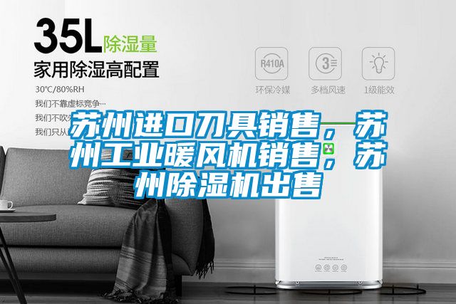 蘇州進(jìn)口刀具銷售，蘇州工業(yè)暖風(fēng)機(jī)銷售，蘇州除濕機(jī)出售