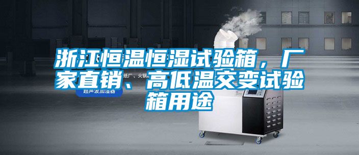 浙江恒溫恒濕試驗(yàn)箱，廠家直銷、高低溫交變?cè)囼?yàn)箱用途