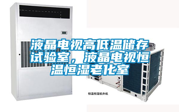 液晶電視高低溫儲存試驗室，液晶電視恒溫恒濕老化室