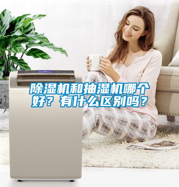 除濕機(jī)和抽濕機(jī)哪個(gè)好？有什么區(qū)別嗎？