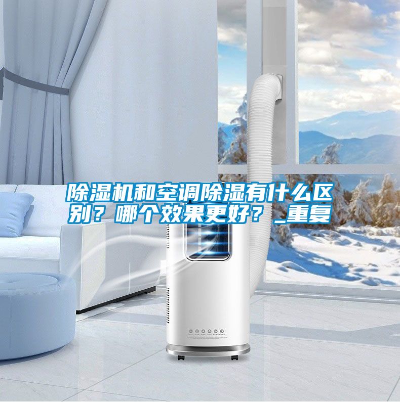 除濕機和空調除濕有什么區(qū)別？哪個效果更好？_重復
