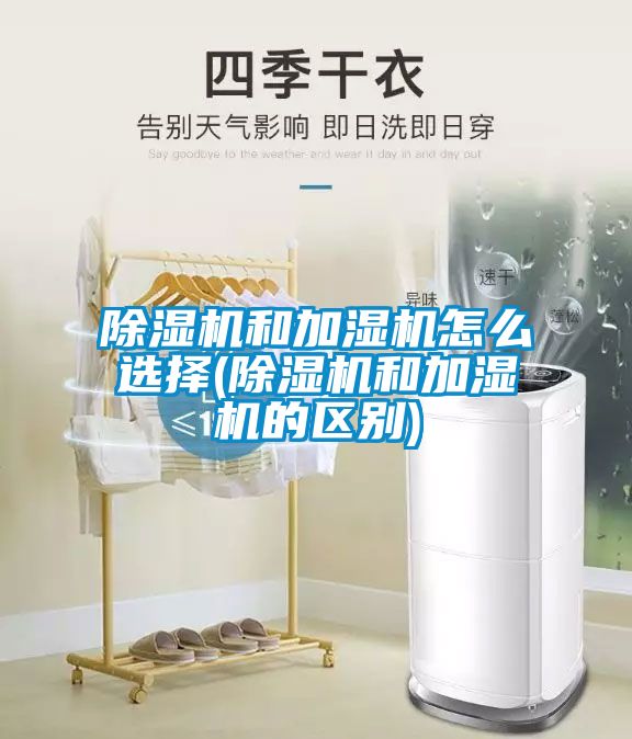 除濕機和加濕機怎么選擇(除濕機和加濕機的區(qū)別)