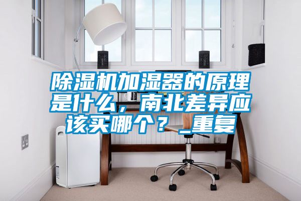 除濕機加濕器的原理是什么，南北差異應(yīng)該買哪個？_重復(fù)